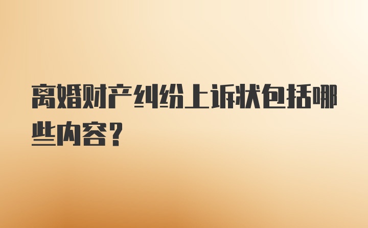 离婚财产纠纷上诉状包括哪些内容？