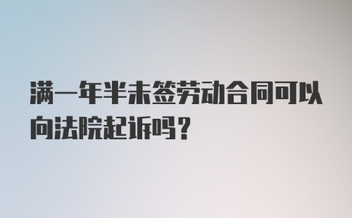 满一年半未签劳动合同可以向法院起诉吗？