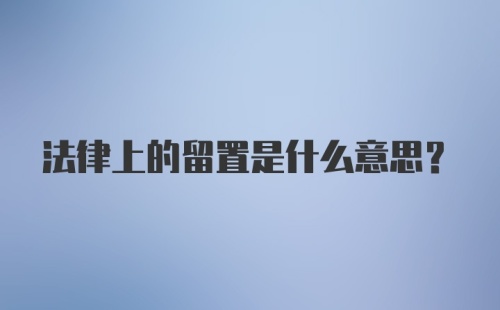 法律上的留置是什么意思？