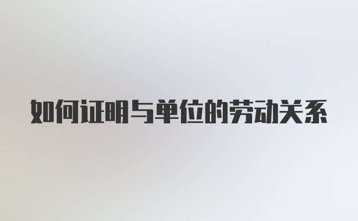 如何证明与单位的劳动关系