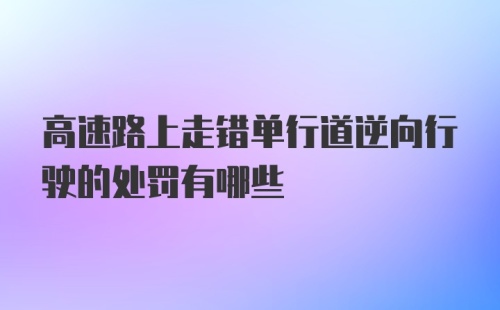 高速路上走错单行道逆向行驶的处罚有哪些