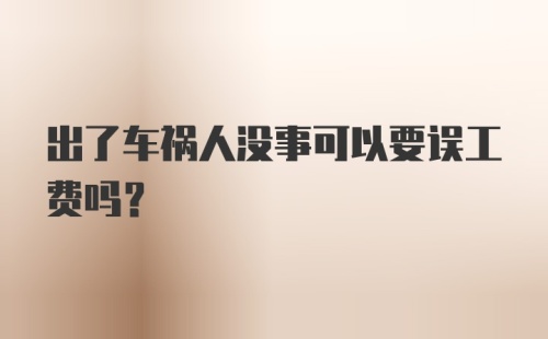 出了车祸人没事可以要误工费吗？