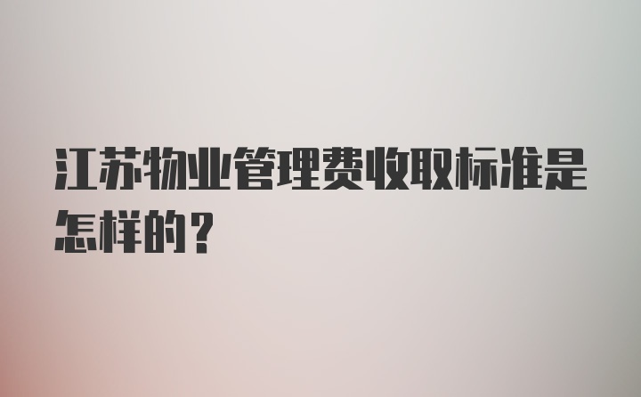 江苏物业管理费收取标准是怎样的？