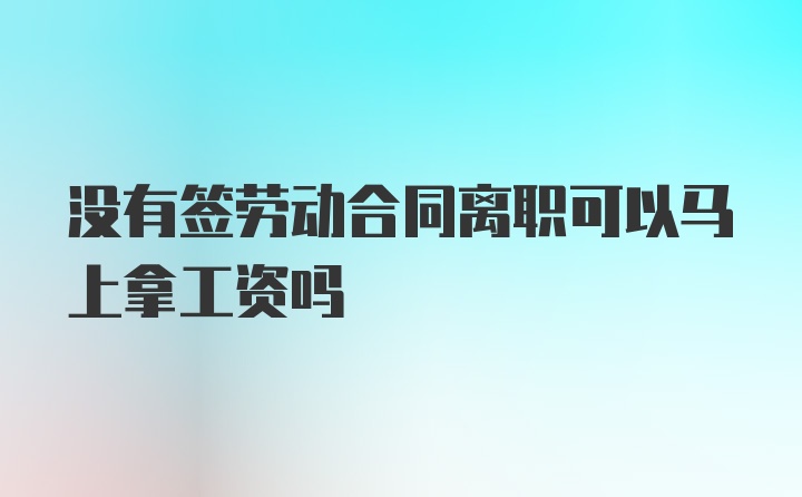 没有签劳动合同离职可以马上拿工资吗