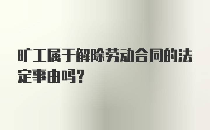 旷工属于解除劳动合同的法定事由吗?