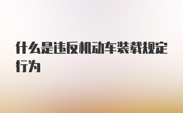 什么是违反机动车装载规定行为