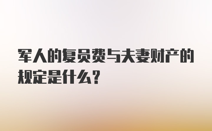 军人的复员费与夫妻财产的规定是什么?