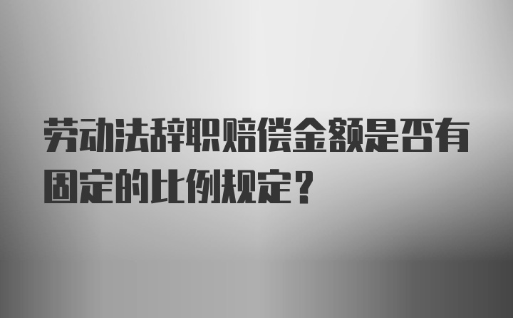 劳动法辞职赔偿金额是否有固定的比例规定？