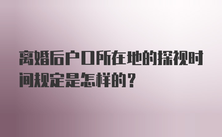 离婚后户口所在地的探视时间规定是怎样的？