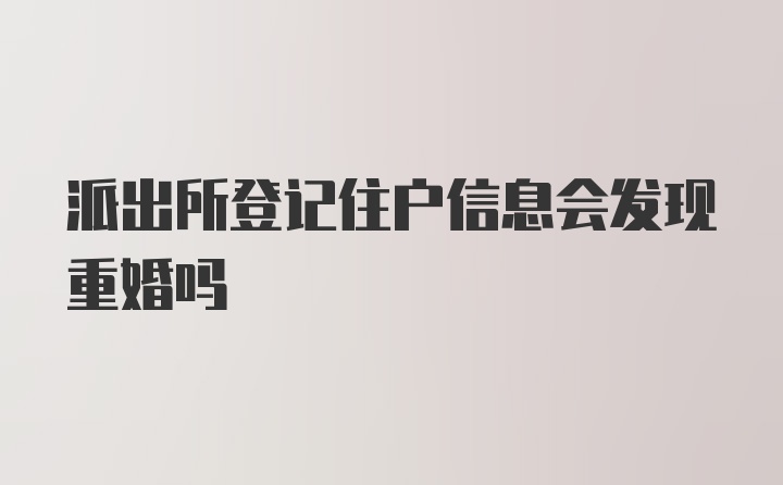 派出所登记住户信息会发现重婚吗