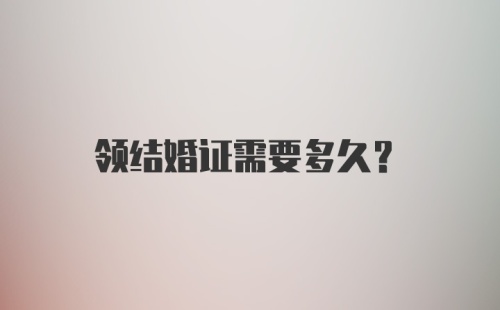 领结婚证需要多久？