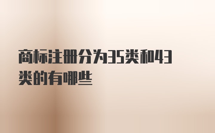 商标注册分为35类和43类的有哪些