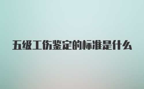 五级工伤鉴定的标准是什么