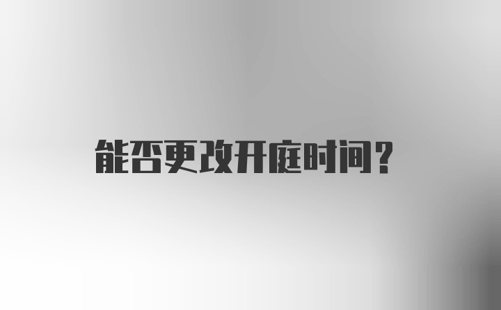 能否更改开庭时间？