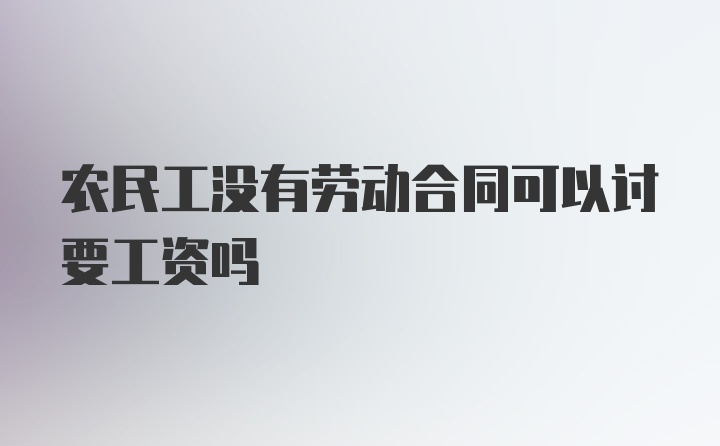 农民工没有劳动合同可以讨要工资吗