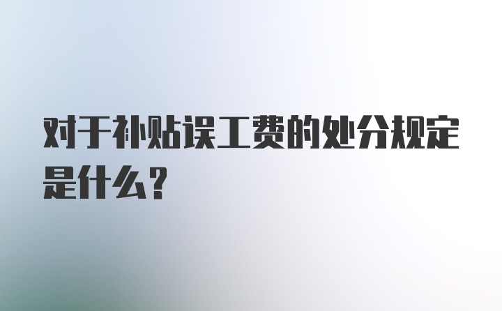 对于补贴误工费的处分规定是什么？