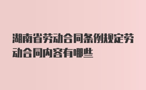 湖南省劳动合同条例规定劳动合同内容有哪些