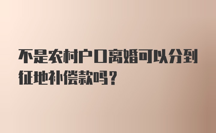 不是农村户口离婚可以分到征地补偿款吗？