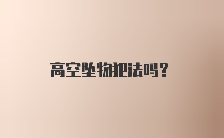 高空坠物犯法吗？