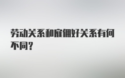 劳动关系和雇佣好关系有何不同？