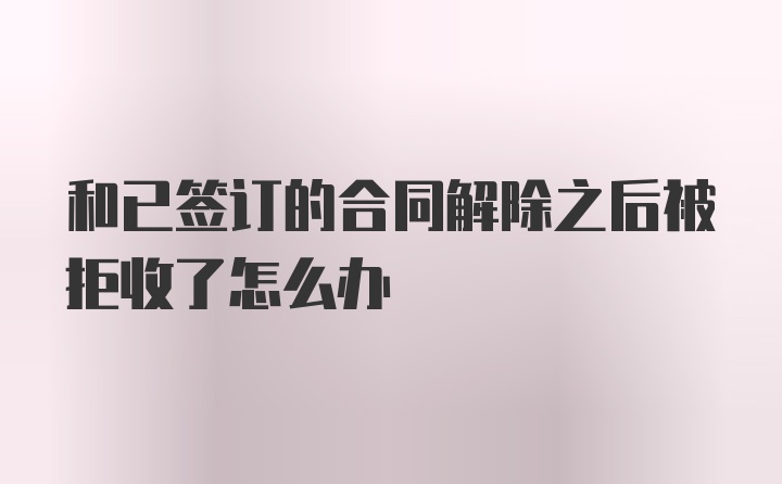 和已签订的合同解除之后被拒收了怎么办