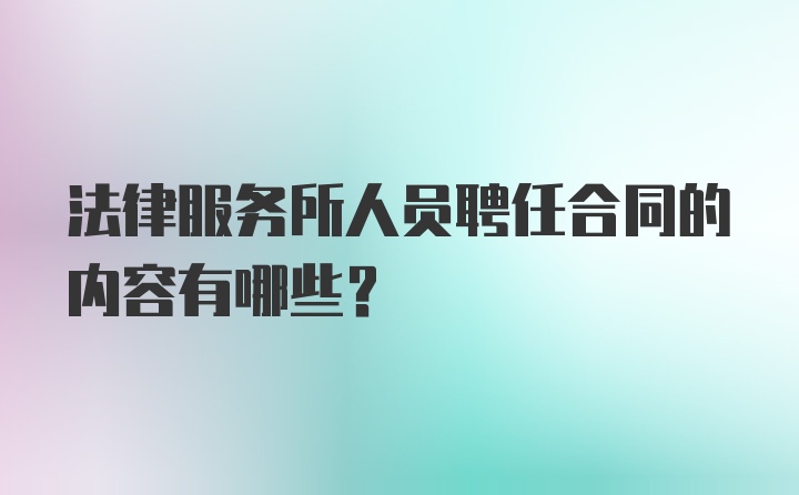 法律服务所人员聘任合同的内容有哪些？