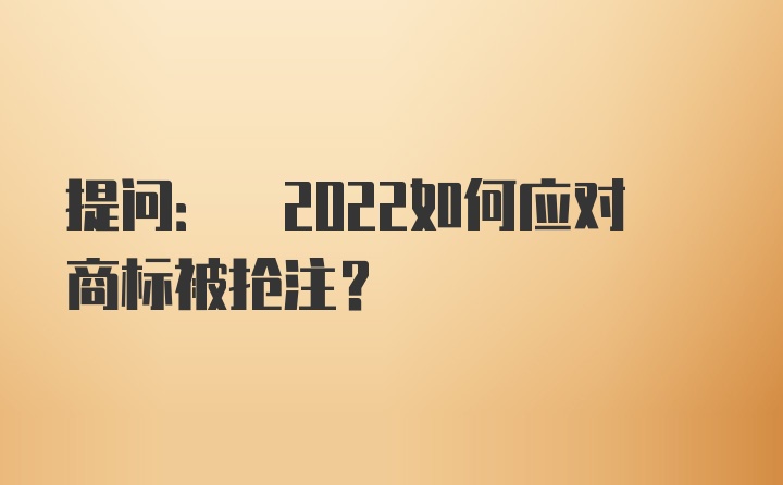 提问: 2022如何应对商标被抢注？