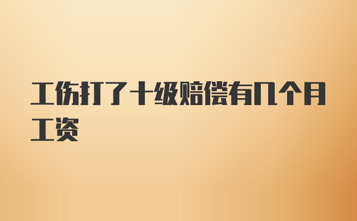 工伤打了十级赔偿有几个月工资