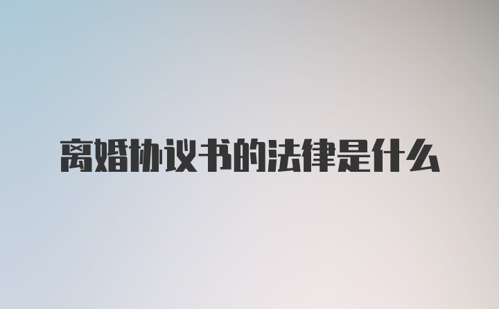 离婚协议书的法律是什么