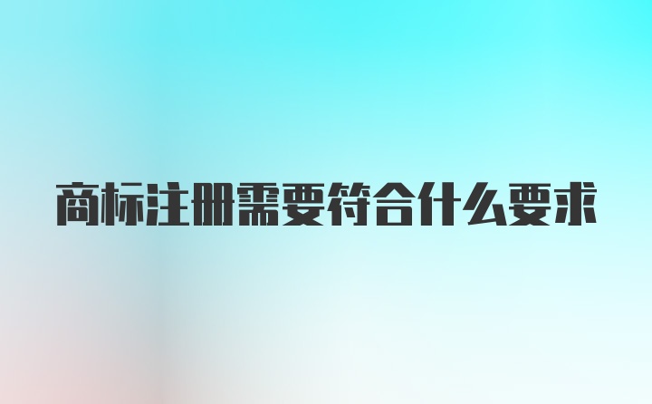 商标注册需要符合什么要求