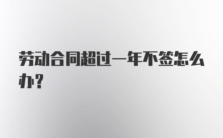 劳动合同超过一年不签怎么办？