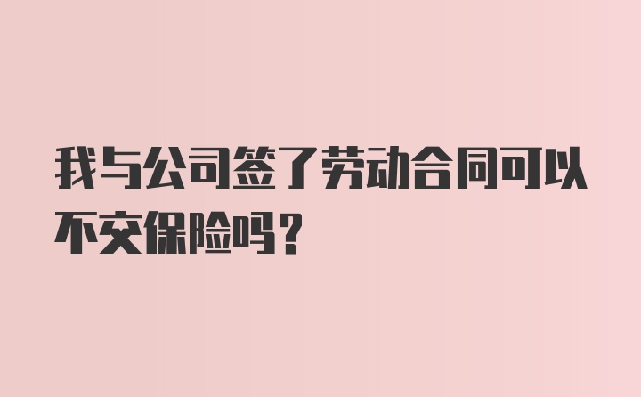 我与公司签了劳动合同可以不交保险吗？