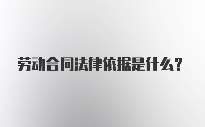 劳动合同法律依据是什么？