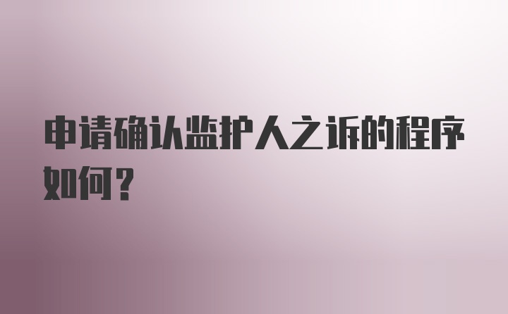 申请确认监护人之诉的程序如何？