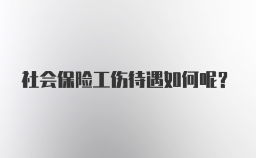 社会保险工伤待遇如何呢？