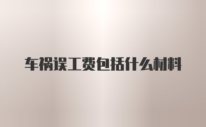 车祸误工费包括什么材料