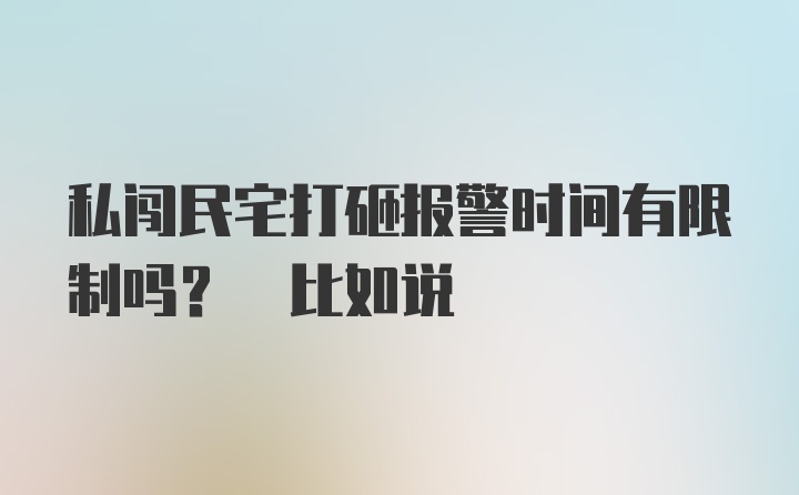 私闯民宅打砸报警时间有限制吗? 比如说