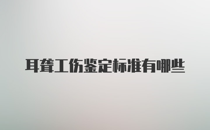 耳聋工伤鉴定标准有哪些