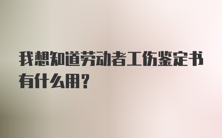 我想知道劳动者工伤鉴定书有什么用？