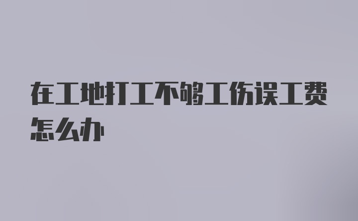 在工地打工不够工伤误工费怎么办