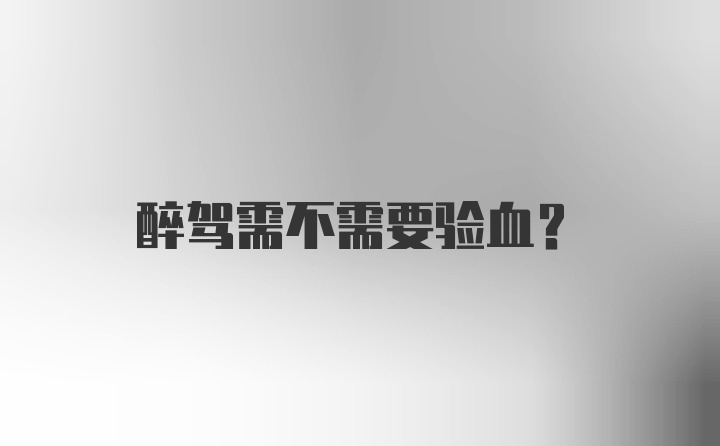 醉驾需不需要验血?