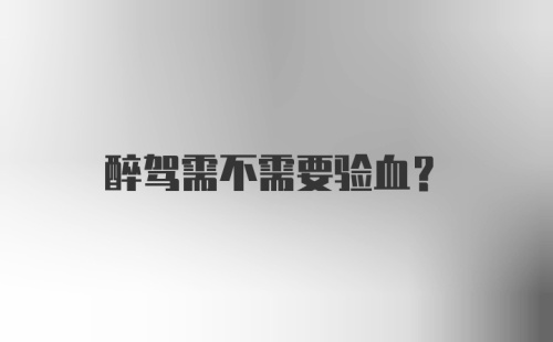 醉驾需不需要验血?