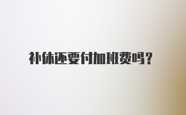 补休还要付加班费吗？