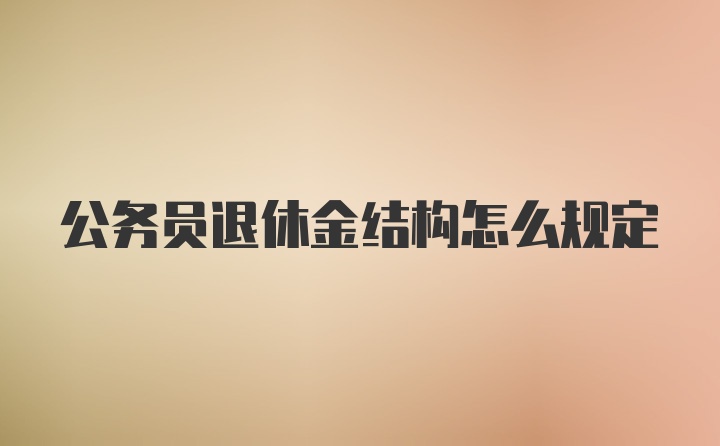 公务员退休金结构怎么规定