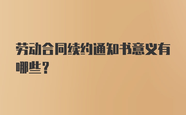 劳动合同续约通知书意义有哪些?