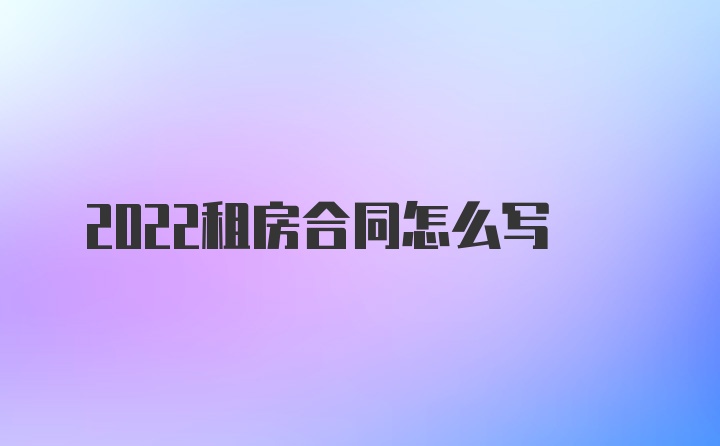 2022租房合同怎么写