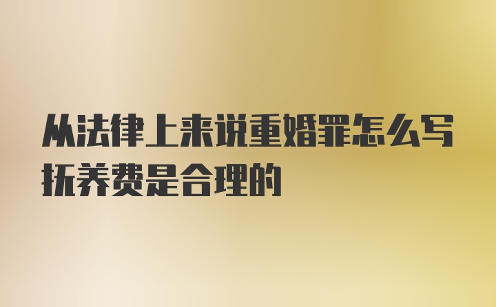 从法律上来说重婚罪怎么写抚养费是合理的