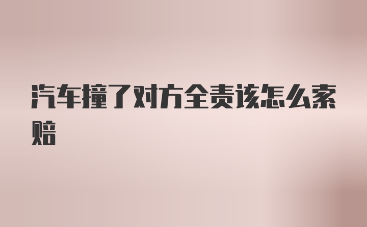 汽车撞了对方全责该怎么索赔