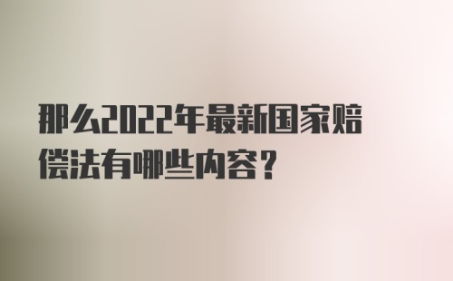 那么2022年最新国家赔偿法有哪些内容？