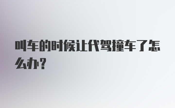 叫车的时候让代驾撞车了怎么办？